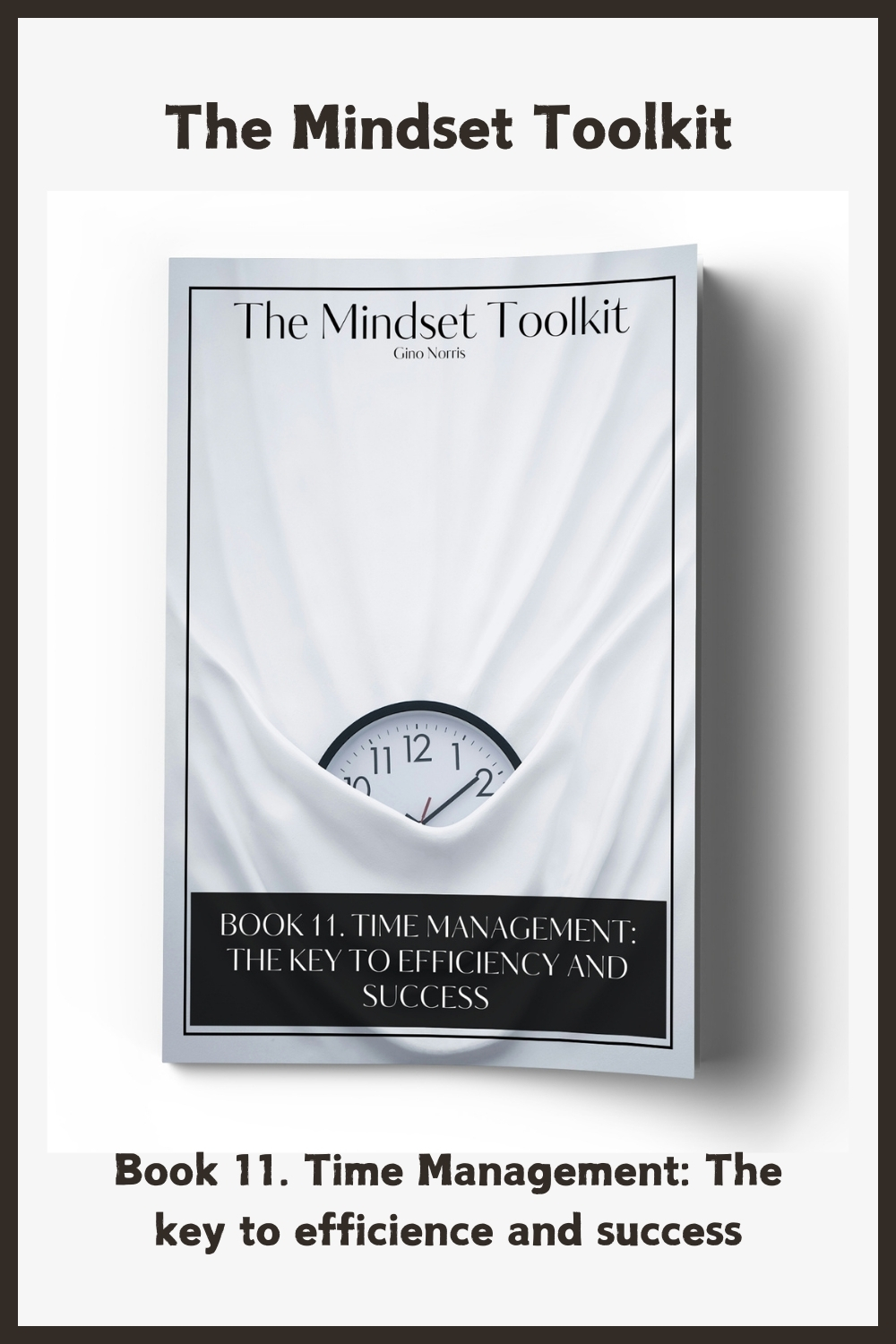 The Mindset Toolkit: Book 11. Time Management – The Key to Efficiency and Success