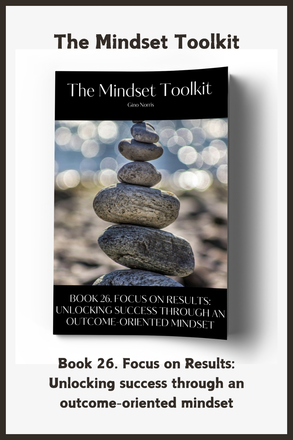 The Mindset Toolkit: Book 26. Focus on Results – Unlocking Success Through an Outcome-Oriented Mindset