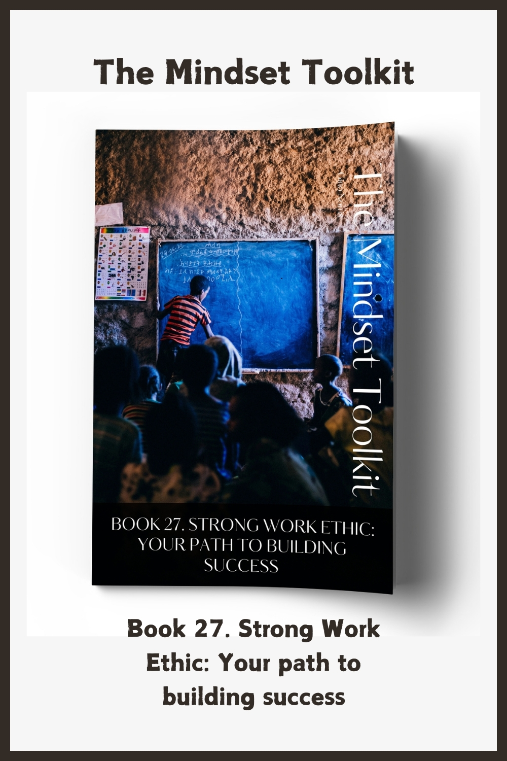 The Mindset Toolkit: Book 27. Strong Work Ethic: Your Path to Building Success